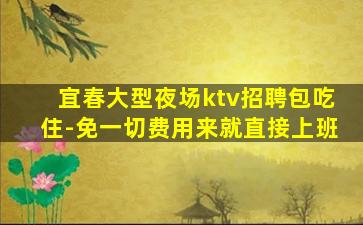 宜春大型夜场ktv招聘包吃住-免一切费用来就直接上班